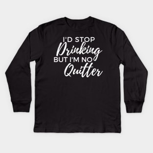 Id Stop Drinking But Im No Quitter! Funny Drinking Quote. Kids Long Sleeve T-Shirt